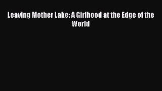Leaving Mother Lake: A Girlhood at the Edge of the World  Free Books