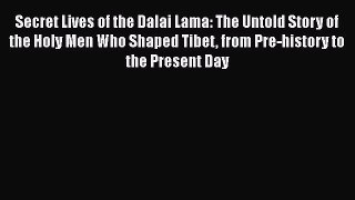 Secret Lives of the Dalai Lama: The Untold Story of the Holy Men Who Shaped Tibet from Pre-history