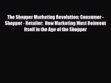 [PDF Download] The Shopper Marketing Revolution: Consumer - Shopper - Retailer:  How Marketing