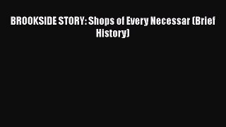 PDF Download BROOKSIDE STORY: Shops of Every Necessar (Brief History) Download Online