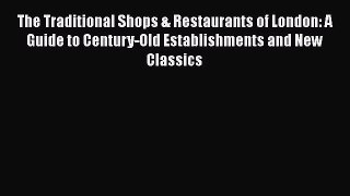 PDF Download The Traditional Shops & Restaurants of London: A Guide to Century-Old Establishments
