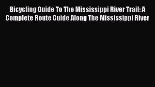 Bicycling Guide To The Mississippi River Trail: A Complete Route Guide Along The Mississippi