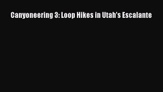 Canyoneering 3: Loop Hikes in Utah’s Escalante  PDF Download