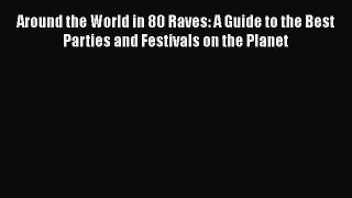 Around the World in 80 Raves: A Guide to the Best Parties and Festivals on the Planet  PDF