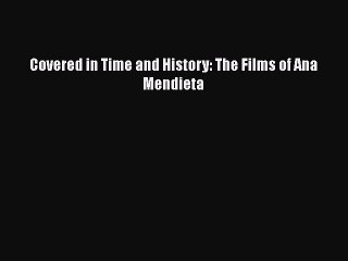 [PDF Download] Covered in Time and History: The Films of Ana Mendieta [PDF] Full Ebook