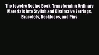 (PDF Download) The Jewelry Recipe Book: Transforming Ordinary Materials into Stylish and Distinctive
