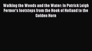 Walking the Woods and the Water: In Patrick Leigh Fermor's footsteps from the Hook of Holland