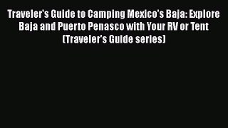 Traveler's Guide to Camping Mexico's Baja: Explore Baja and Puerto Penasco with Your RV or