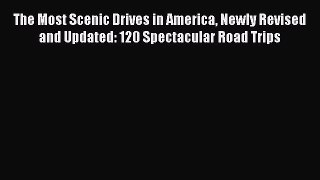 The Most Scenic Drives in America Newly Revised and Updated: 120 Spectacular Road Trips  Free