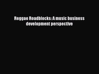 PDF Download Reggae Roadblocks: A music business development perspective PDF Online