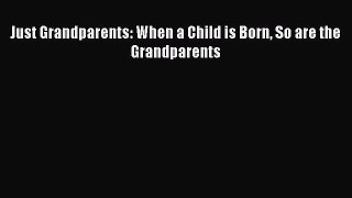 Just Grandparents: When a Child is Born So are the Grandparents Read Online PDF