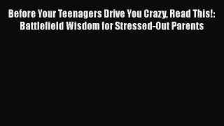 Before Your Teenagers Drive You Crazy Read This!: Battlefield Wisdom for Stressed-Out Parents