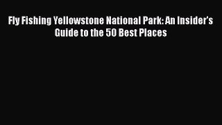 Fly Fishing Yellowstone National Park: An Insider's Guide to the 50 Best Places Free Download
