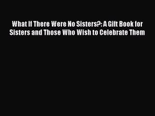 What If There Were No Sisters?: A Gift Book for Sisters and Those Who Wish to Celebrate Them