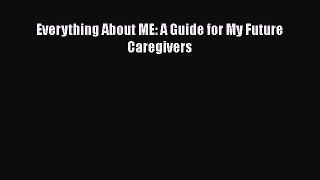 Everything About ME: A Guide for My Future Caregivers  Free Books