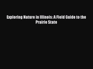 Exploring Nature in Illinois: A Field Guide to the Prairie State  Free Books