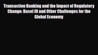 [PDF Download] Transaction Banking and the Impact of Regulatory Change: Basel III and Other