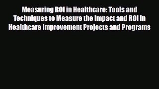 [PDF Download] Measuring ROI in Healthcare: Tools and Techniques to Measure the Impact and