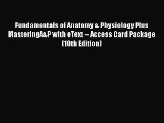 Fundamentals of Anatomy & Physiology Plus MasteringA&P with eText -- Access Card Package (10th