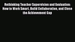 Rethinking Teacher Supervision and Evaluation: How to Work Smart Build Collaboration and Close