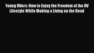Young RVers: How to Enjoy the Freedom of the RV Lifestyle While Making a Living on the Road