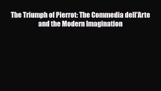[PDF Download] The Triumph of Pierrot: The Commedia dell'Arte and the Modern Imagination [Download]