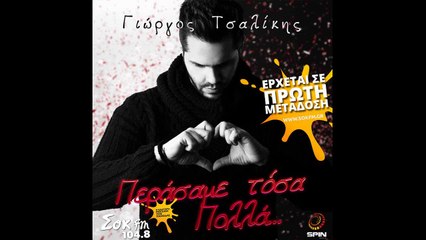 ΓΙΩΡΓΟΣ ΤΣΑΛΙΚΗΣ - ΠΕΡΑΣΑΜΕ ΤΟΣΑ ΠΟΛΛΑ