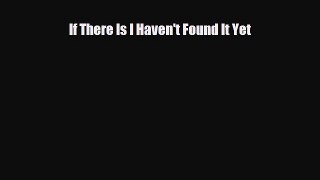 [PDF Download] If There Is I Haven't Found It Yet [Download] Full Ebook