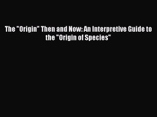 The Origin Then and Now: An Interpretive Guide to the Origin of Species Free Download Book