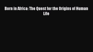 Born in Africa: The Quest for the Origins of Human Life  Free Books