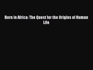 Born in Africa: The Quest for the Origins of Human Life  Free Books