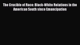 The Crucible of Race: Black-White Relations in the American South since Emancipation  Free