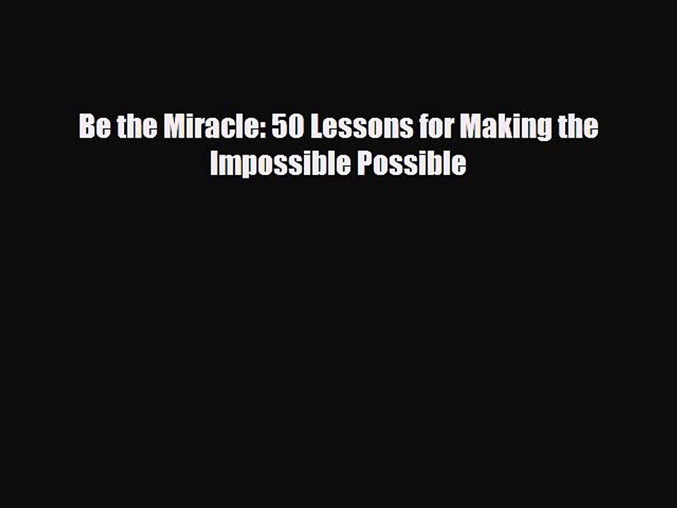 [PDF Download] Be the Miracle: 50 Lessons for Making the Impossible Possible [Read] Online