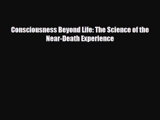 [PDF Download] Consciousness Beyond Life: The Science of the Near-Death Experience [Download]