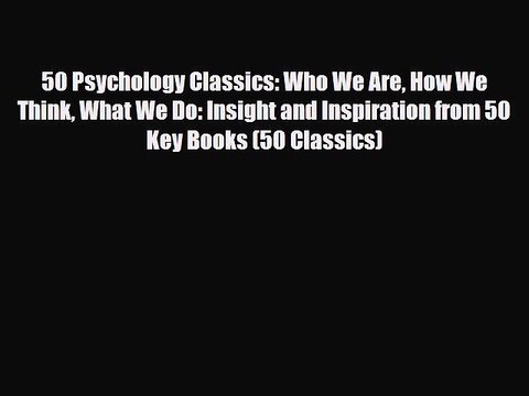 [PDF Download] 50 Psychology Classics: Who We Are How We Think What We Do: Insight and Inspiration