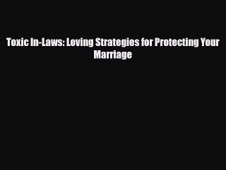 [PDF Download] Toxic In-Laws: Loving Strategies for Protecting Your Marriage [Download] Full