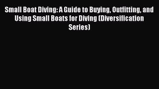 Small Boat Diving: A Guide to Buying Outfitting and Using Small Boats for Diving (Diversification