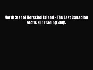 North Star of Herschel Island - The Last Canadian Arctic Fur Trading Ship.  Read Online Book