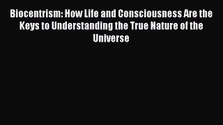 Biocentrism: How Life and Consciousness Are the Keys to Understanding the True Nature of the