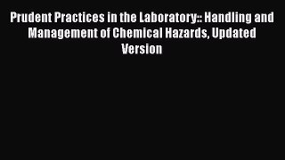 Prudent Practices in the Laboratory:: Handling and Management of Chemical Hazards Updated Version