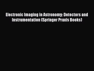 Electronic Imaging in Astronomy: Detectors and Instrumentation (Springer Praxis Books)  Free