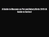 A Guide to Macaws as Pet and Aviary Birds 2015 (A Guide to Series)  Free PDF