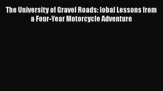The University of Gravel Roads: lobal Lessons from a Four-Year Motorcycle Adventure Free Download