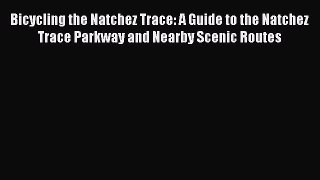 Bicycling the Natchez Trace: A Guide to the Natchez Trace Parkway and Nearby Scenic Routes