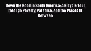Down the Road in South America: A Bicycle Tour through Poverty Paradise and the Places in Between