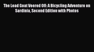 The Lead Goat Veered Off: A Bicycling Adventure on Sardinia Second Edition with Photos  Free