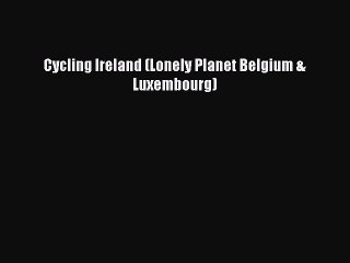 Download Video: Cycling Ireland (Lonely Planet Belgium & Luxembourg)  Free Books