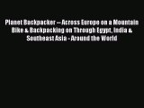 Planet Backpacker: Across Europe on a Mountain Bike & Backpacking on Through Egypt India &