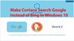 How To Make Cortana To Search Google Instead Of Bing In Windows 10 ?