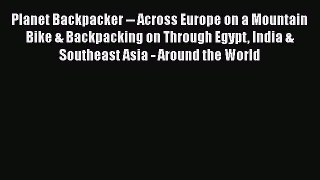 Planet Backpacker -- Across Europe on a Mountain Bike & Backpacking on Through Egypt India